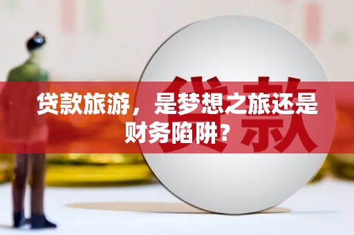 岱山贷款旅游，是梦想之旅还是财务陷阱？