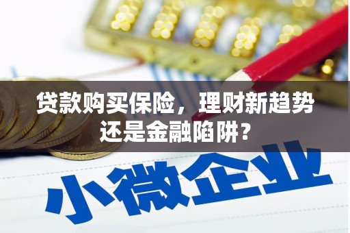 岱山贷款购买保险，理财新趋势还是金融陷阱？