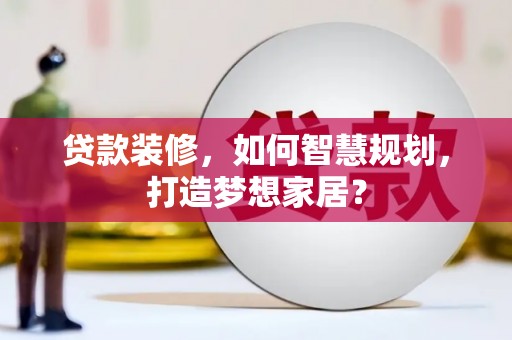 岱山贷款装修，如何智慧规划，打造梦想家居？