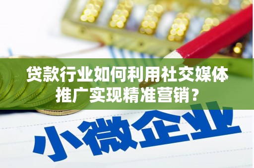 岱山贷款行业如何利用社交媒体推广实现精准营销？