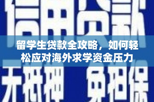 岱山留学生贷款全攻略，如何轻松应对海外求学资金压力