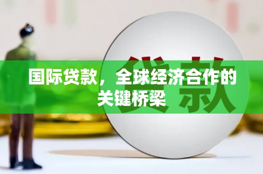 岱山国际贷款，全球经济合作的关键桥梁
