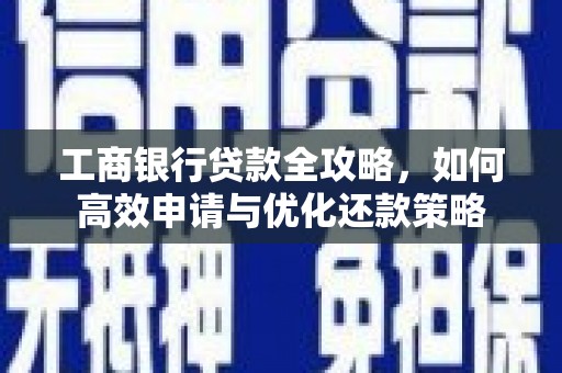 岱山工商银行贷款全攻略，如何高效申请与优化还款策略