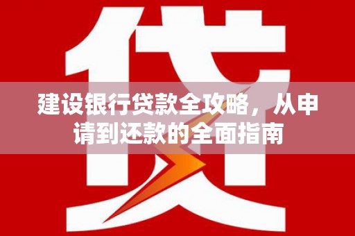 岱山建设银行贷款全攻略，从申请到还款的全面指南