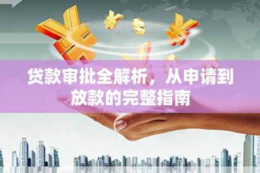 岱山贷款审批全解析,从申请到放款的完整指南 岱山贷款审批全解析,从申请到放款的完整指南