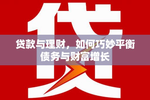 岱山贷款与理财，如何巧妙平衡债务与财富增长