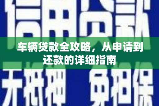岱山车辆贷款全攻略，从申请到还款的详细指南