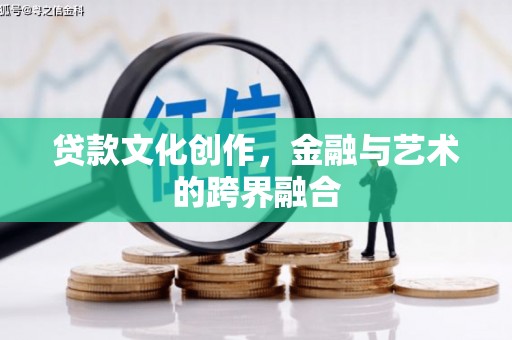 岱山贷款文化创作，金融与艺术的跨界融合