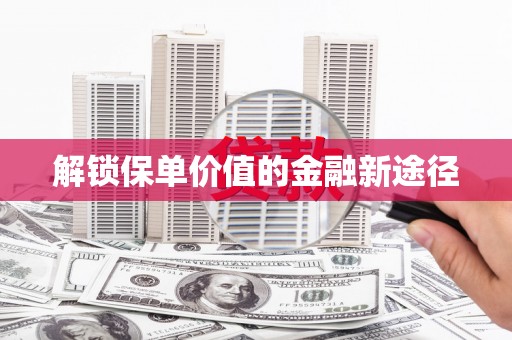 岱山解锁保单价值的金融新途径