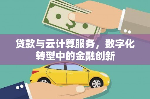 岱山贷款与云计算服务，数字化转型中的金融创新
