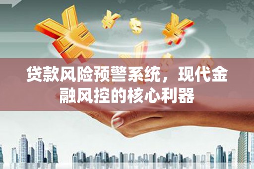 岱山贷款风险预警系统，现代金融风控的核心利器