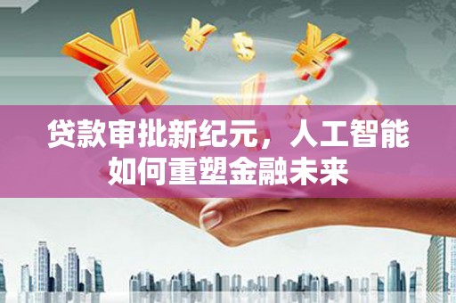 岱山贷款审批新纪元，人工智能如何重塑金融未来