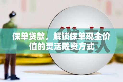 岱山保单贷款，解锁保单现金价值的灵活融资方式