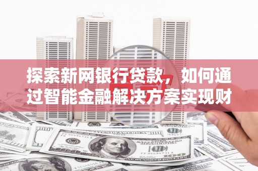 岱山探索新网银行贷款，如何通过智能金融解决方案实现财富增长