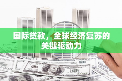 岱山国际贷款，全球经济复苏的关键驱动力