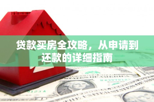 岱山贷款买房全攻略，从申请到还款的详细指南