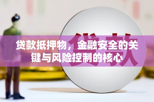 岱山贷款抵押物，金融安全的关键与风险控制的核心