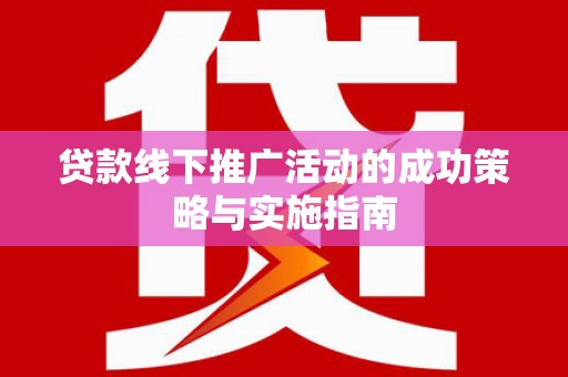 岱山贷款线下推广活动的成功策略与实施指南
