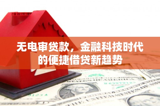 岱山无电审贷款，金融科技时代的便捷借贷新趋势