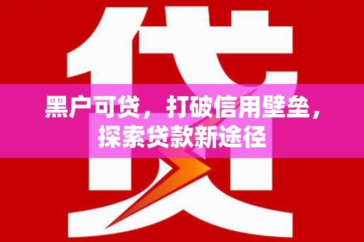 岱山黑户可贷，打破信用壁垒，探索贷款新途径