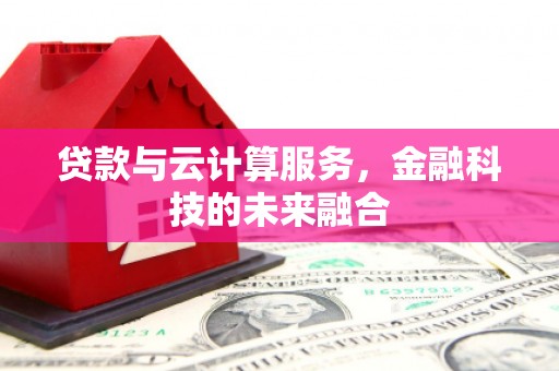 岱山贷款与云计算服务，金融科技的未来融合