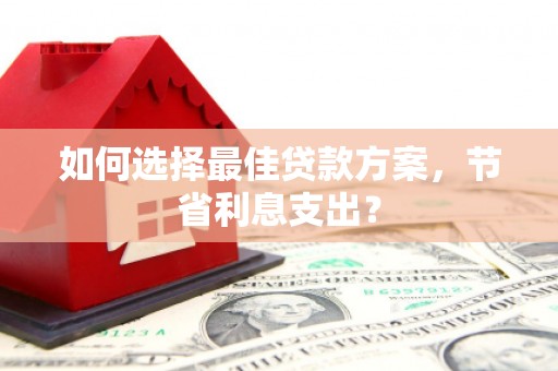 岱山如何选择最佳贷款方案，节省利息支出？