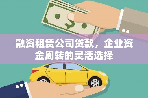 岱山融资租赁公司贷款，企业资金周转的灵活选择