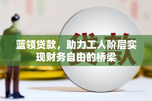 岱山蓝领贷款，助力工人阶层实现财务自由的桥梁
