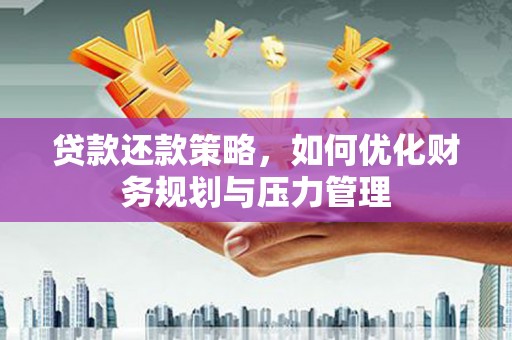 岱山贷款还款策略，如何优化财务规划与压力管理