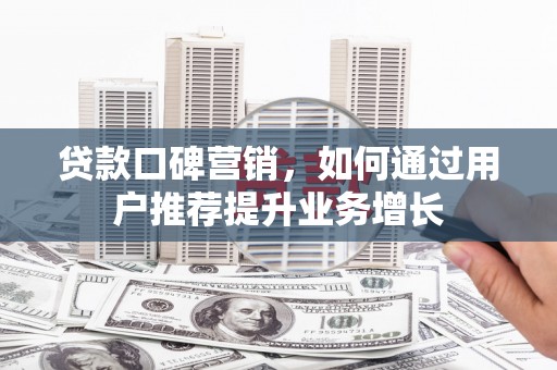 岱山贷款口碑营销，如何通过用户推荐提升业务增长
