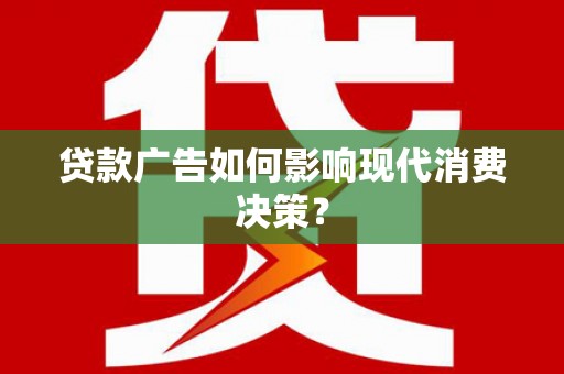 岱山贷款广告如何影响现代消费决策？