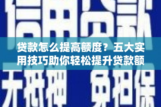 岱山贷款怎么提高额度？五大实用技巧助你轻松提升贷款额度