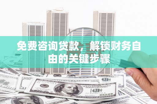 岱山免费咨询贷款，解锁财务自由的关键步骤