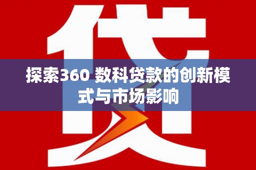 岱山探索360 数科贷款的创新模式与市场影响