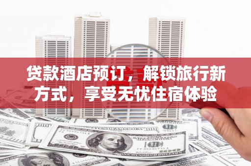 岱山贷款酒店预订，解锁旅行新方式，享受无忧住宿体验
