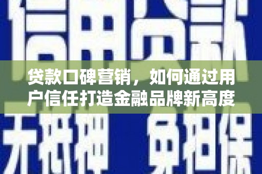 岱山贷款口碑营销，如何通过用户信任打造金融品牌新高度