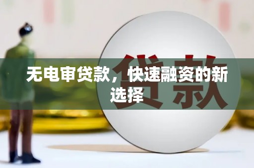 岱山无电审贷款，快速融资的新选择