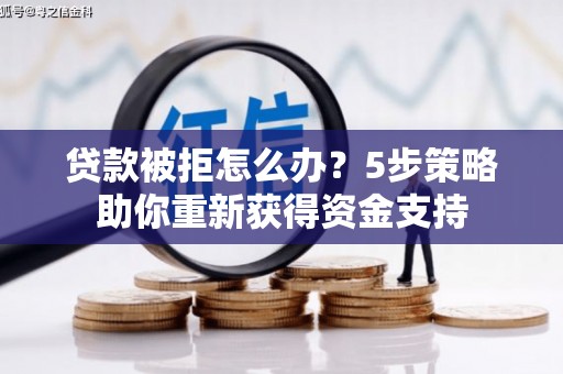 岱山贷款被拒怎么办？5步策略助你重新获得资金支持