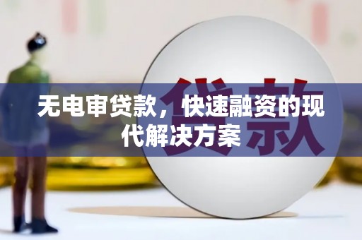 岱山无电审贷款，快速融资的现代解决方案