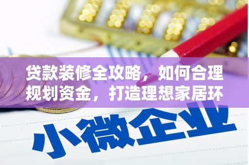 岱山贷款装修全攻略，如何合理规划资金，打造理想家居环境
