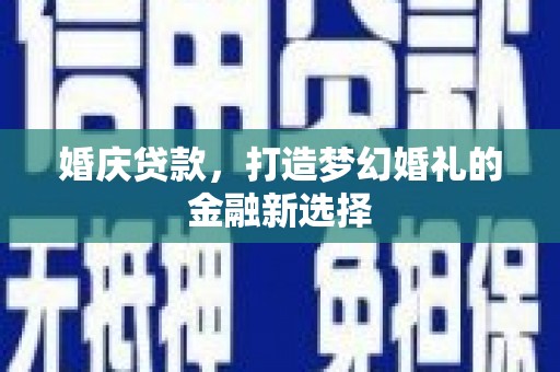 岱山婚庆贷款，打造梦幻婚礼的金融新选择