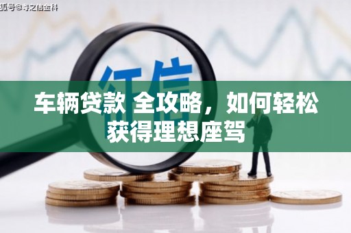 岱山车辆贷款 全攻略，如何轻松获得理想座驾