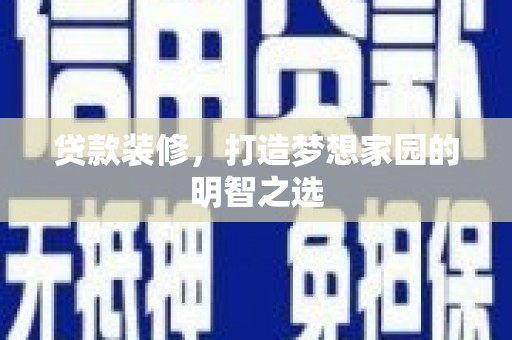 岱山贷款装修，打造梦想家园的明智之选