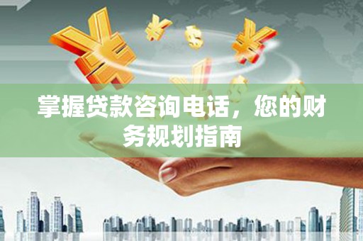 岱山掌握贷款咨询电话，您的财务规划指南