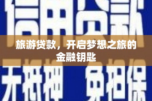 岱山旅游贷款，开启梦想之旅的金融钥匙