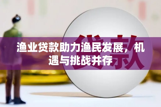 岱山渔业贷款助力渔民发展，机遇与挑战并存