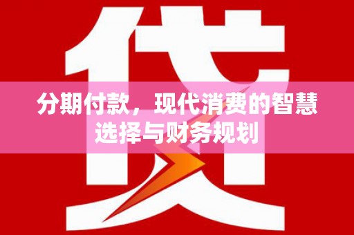 岱山分期付款，现代消费的智慧选择与财务规划