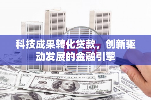 岱山科技成果转化贷款，创新驱动发展的金融引擎