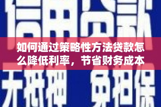 岱山如何通过策略性方法贷款怎么降低利率，节省财务成本
