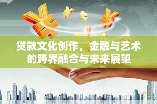 岱山贷款文化创作，金融与艺术的跨界融合与未来展望